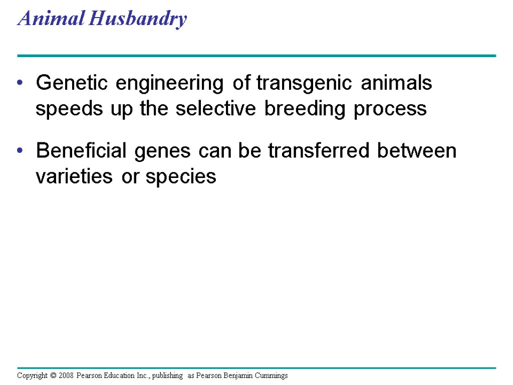 Animal Husbandry Genetic engineering of transgenic animals speeds up the selective breeding process Beneficial